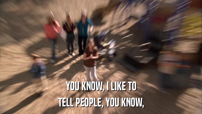 YOU KNOW, I LIKE TO TELL PEOPLE, YOU KNOW, 