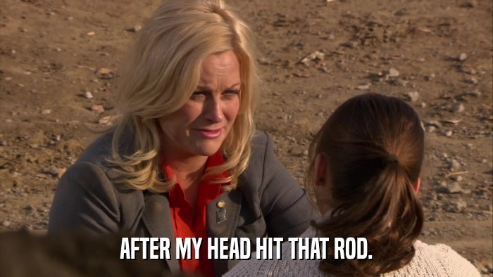 AFTER MY HEAD HIT THAT ROD.  