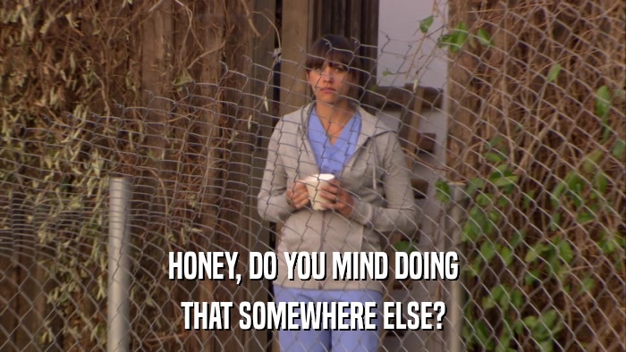 HONEY, DO YOU MIND DOING THAT SOMEWHERE ELSE? 