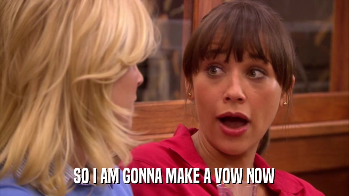 SO I AM GONNA MAKE A VOW NOW  