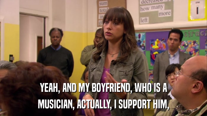 YEAH, AND MY BOYFRIEND, WHO IS A MUSICIAN, ACTUALLY, I SUPPORT HIM, 