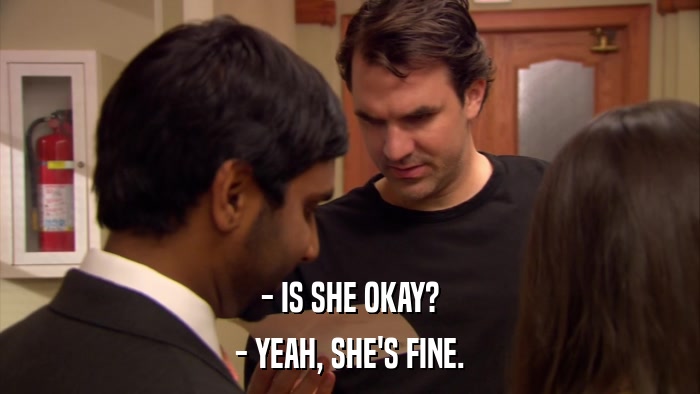- IS SHE OKAY? - YEAH, SHE'S FINE. 