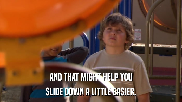 AND THAT MIGHT HELP YOU SLIDE DOWN A LITTLE EASIER. 