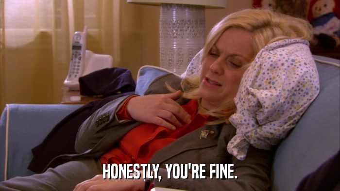 HONESTLY, YOU'RE FINE.  