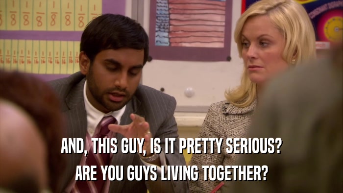 AND, THIS GUY, IS IT PRETTY SERIOUS? ARE YOU GUYS LIVING TOGETHER? 