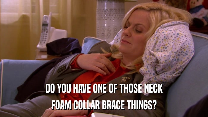 DO YOU HAVE ONE OF THOSE NECK FOAM COLLAR BRACE THINGS? 