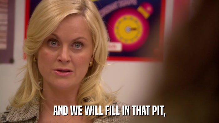 AND WE WILL FILL IN THAT PIT,  