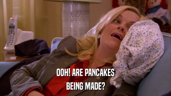OOH! ARE PANCAKES BEING MADE? 