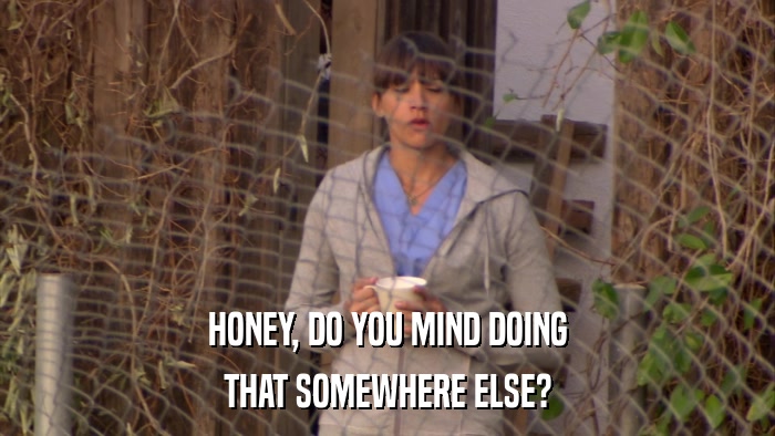 HONEY, DO YOU MIND DOING THAT SOMEWHERE ELSE? 