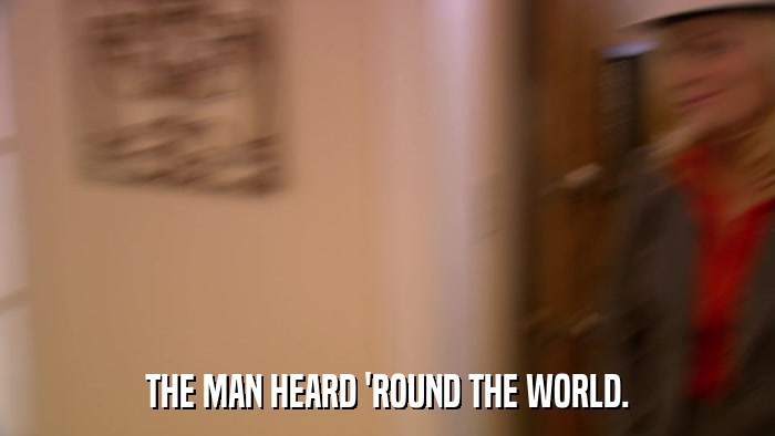 THE MAN HEARD 'ROUND THE WORLD.  