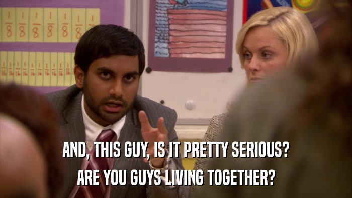 AND, THIS GUY, IS IT PRETTY SERIOUS? ARE YOU GUYS LIVING TOGETHER? 