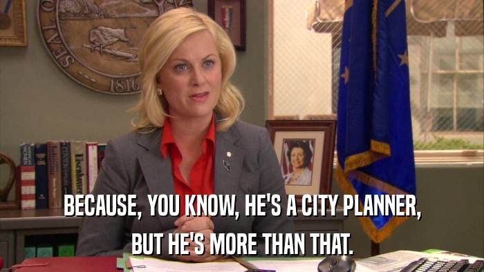 BECAUSE, YOU KNOW, HE'S A CITY PLANNER, BUT HE'S MORE THAN THAT. 