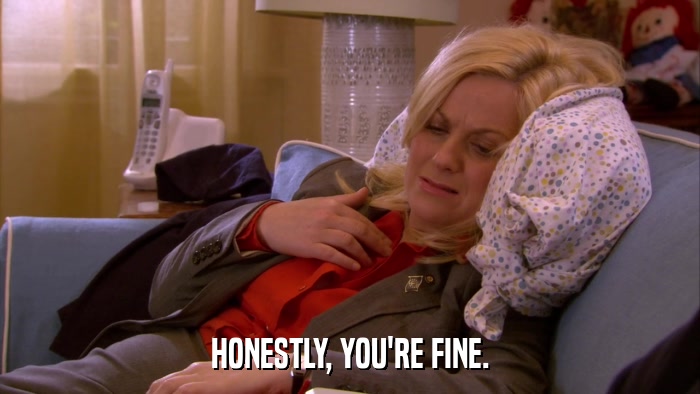 HONESTLY, YOU'RE FINE.  