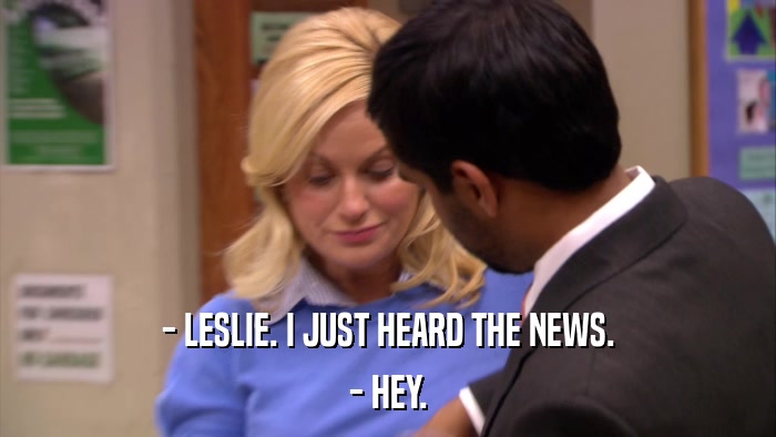 - LESLIE. I JUST HEARD THE NEWS. - HEY. 