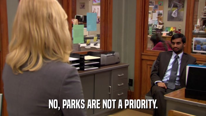 NO, PARKS ARE NOT A PRIORITY.  