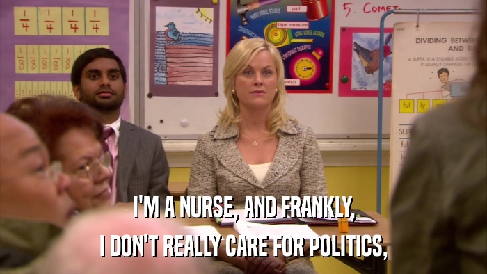 I'M A NURSE, AND FRANKLY, I DON'T REALLY CARE FOR POLITICS, 