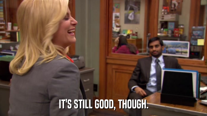 IT'S STILL GOOD, THOUGH.  
