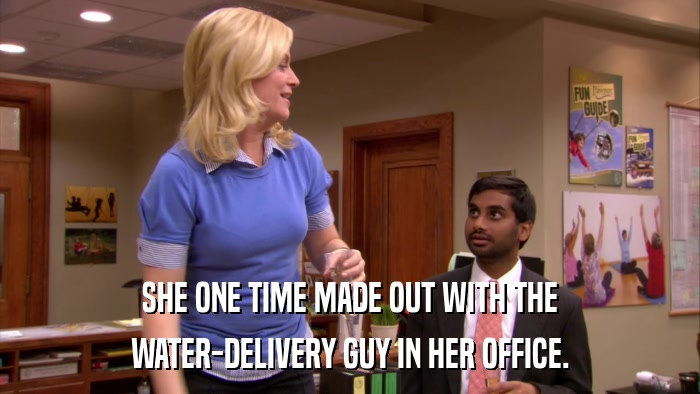 SHE ONE TIME MADE OUT WITH THE WATER-DELIVERY GUY IN HER OFFICE. 
