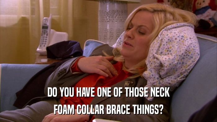 DO YOU HAVE ONE OF THOSE NECK FOAM COLLAR BRACE THINGS? 