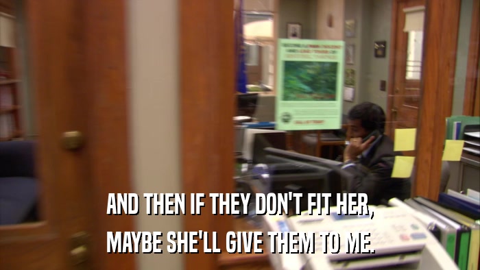 AND THEN IF THEY DON'T FIT HER, MAYBE SHE'LL GIVE THEM TO ME. 