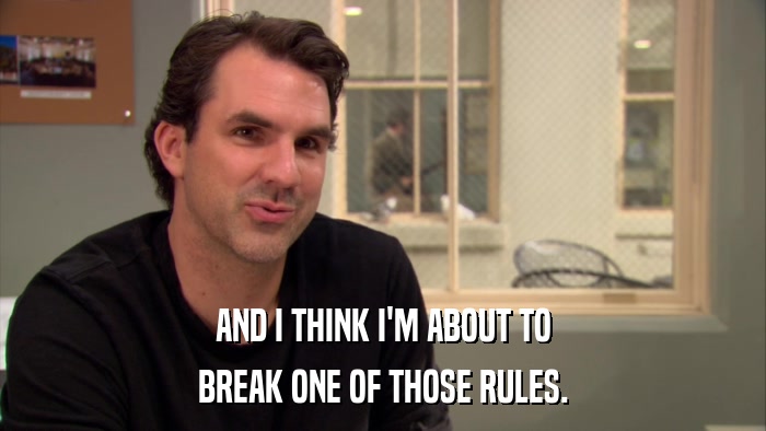AND I THINK I'M ABOUT TO BREAK ONE OF THOSE RULES. 
