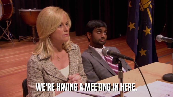 WE'RE HAVING A MEETING IN HERE.  