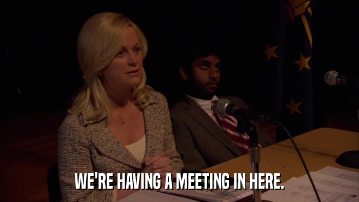 WE'RE HAVING A MEETING IN HERE.  