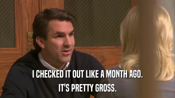 I CHECKED IT OUT LIKE A MONTH AGO. IT'S PRETTY GROSS. 
