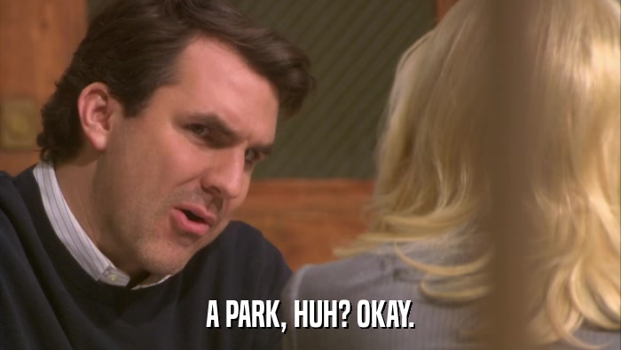 A PARK, HUH? OKAY.  
