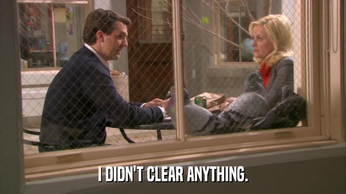 I DIDN'T CLEAR ANYTHING.  