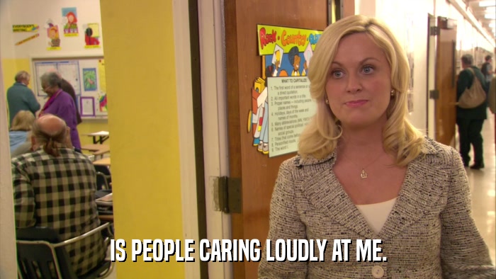 IS PEOPLE CARING LOUDLY AT ME.  
