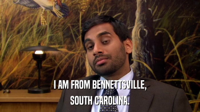 I AM FROM BENNETTSVILLE, SOUTH CAROLINA. 