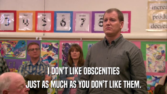 I DON'T LIKE OBSCENITIES JUST AS MUCH AS YOU DON'T LIKE THEM. 