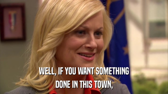 WELL, IF YOU WANT SOMETHING DONE IN THIS TOWN, 