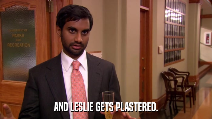 AND LESLIE GETS PLASTERED.  