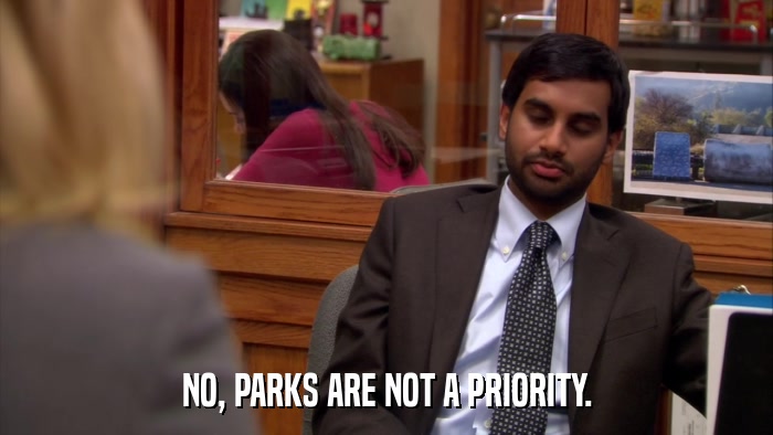NO, PARKS ARE NOT A PRIORITY.  
