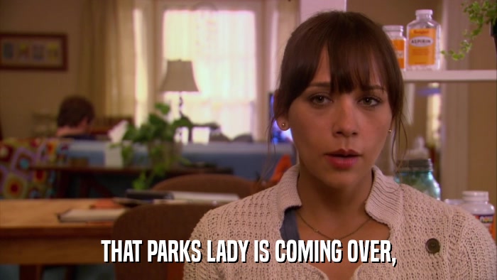 THAT PARKS LADY IS COMING OVER,  
