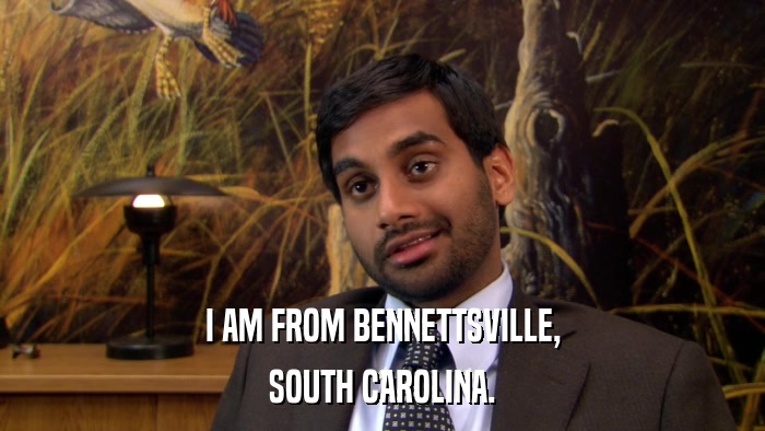 I AM FROM BENNETTSVILLE, SOUTH CAROLINA. 