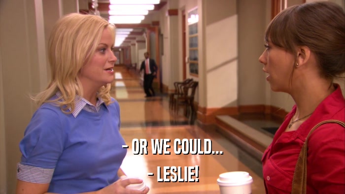 - OR WE COULD... - LESLIE! 