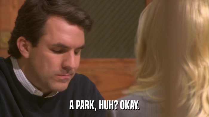 A PARK, HUH? OKAY.  