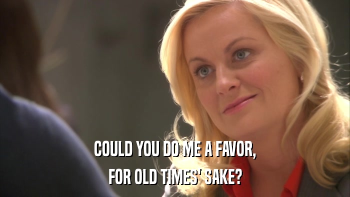 COULD YOU DO ME A FAVOR, FOR OLD TIMES' SAKE? 