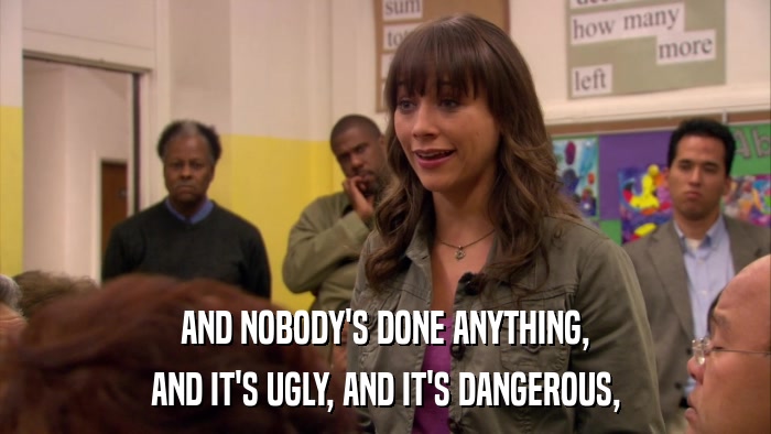 AND NOBODY'S DONE ANYTHING, AND IT'S UGLY, AND IT'S DANGEROUS, 