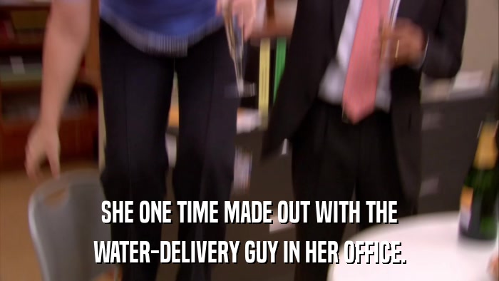 SHE ONE TIME MADE OUT WITH THE WATER-DELIVERY GUY IN HER OFFICE. 