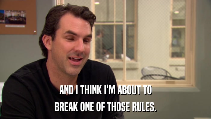 AND I THINK I'M ABOUT TO BREAK ONE OF THOSE RULES. 
