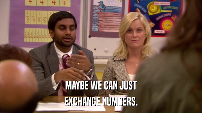 MAYBE WE CAN JUST EXCHANGE NUMBERS. 
