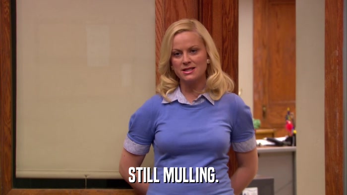 STILL MULLING.  