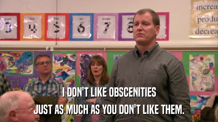 I DON'T LIKE OBSCENITIES JUST AS MUCH AS YOU DON'T LIKE THEM. 
