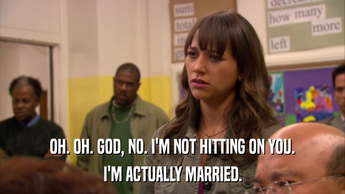 OH. OH. GOD, NO. I'M NOT HITTING ON YOU. I'M ACTUALLY MARRIED. 