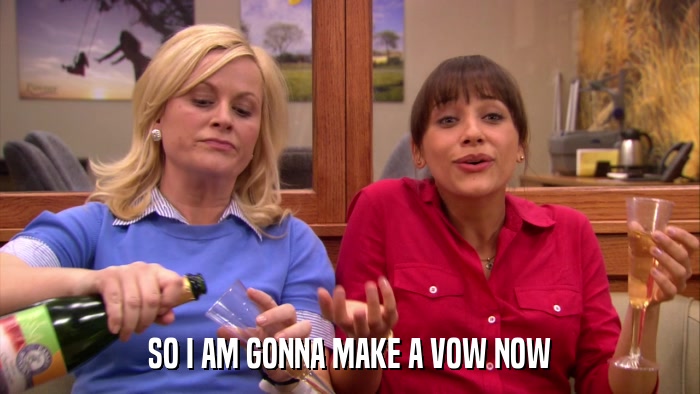 SO I AM GONNA MAKE A VOW NOW  