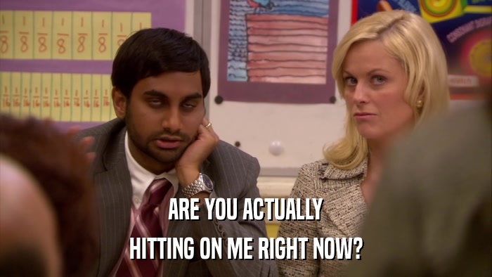 ARE YOU ACTUALLY HITTING ON ME RIGHT NOW? 